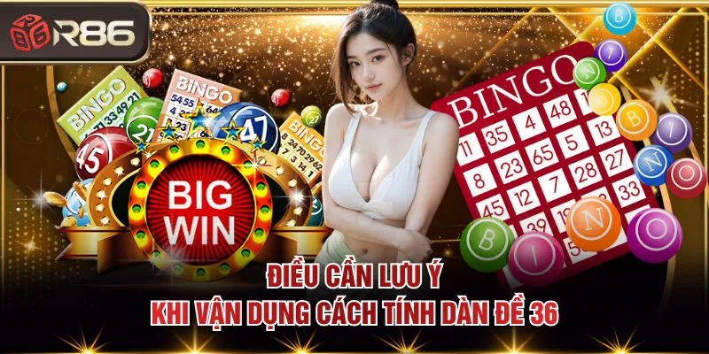 Điều cần lưu ý khi vận dụng cách tính dàn đề 36 